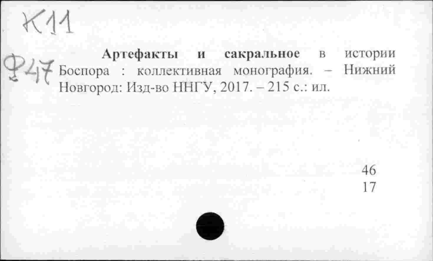 ﻿Артефакты и сакральное в истории Боспора : коллективная монография. - Нижний Новгород: Изд-во ИНГУ, 2017. -215 с.: ил.
46
17